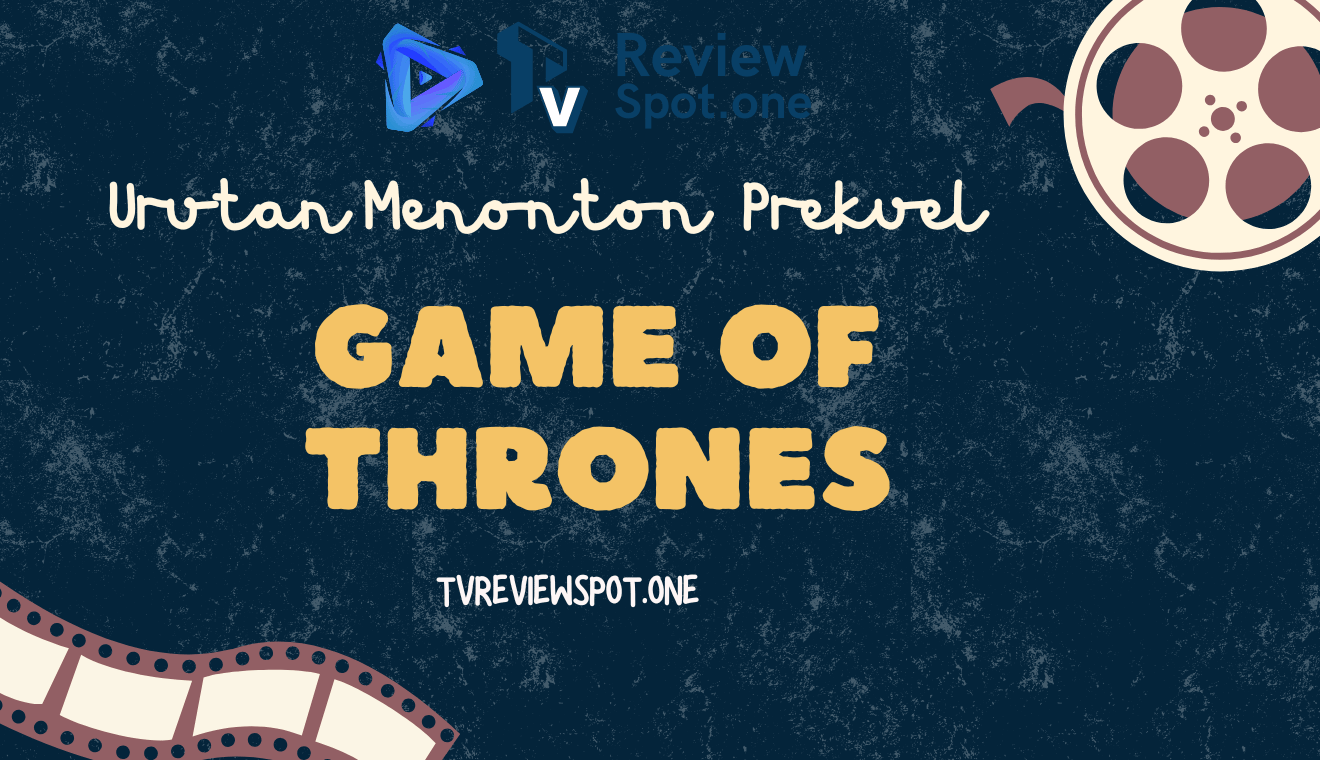 Urutan Menonton Spin-off dan Prekuel Series Game of Thrones: Biar Nggak Ketinggalan!
